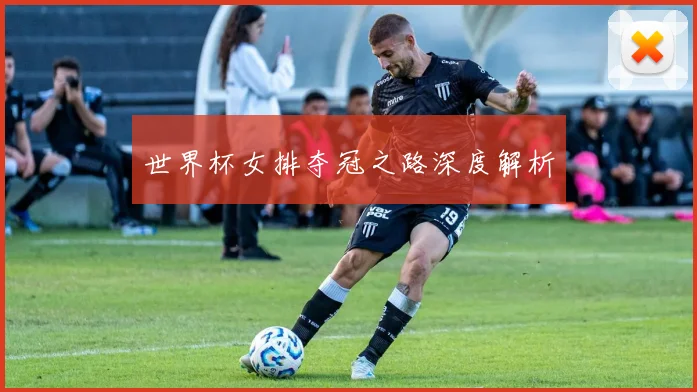 世界杯女排夺冠之路深度解析