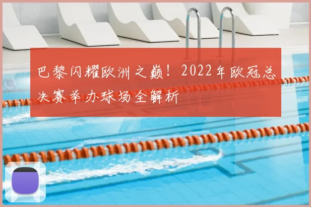巴黎闪耀欧洲之巅！2022年欧冠总决赛举办球场全解析