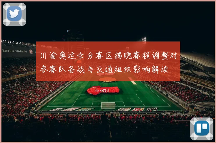川渝奥运会分赛区揭晓赛程调整对参赛队备战与交通组织影响解读