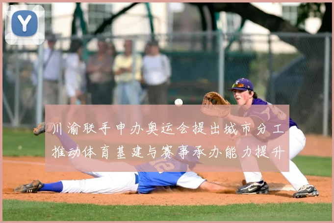川渝联手申办奥运会提出城市分工推动体育基建与赛事承办能力提升