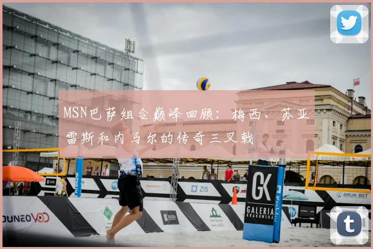 MSN巴萨组合巅峰回顾：梅西、苏亚雷斯和内马尔的传奇三叉戟