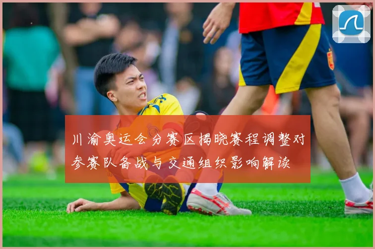 川渝奥运会分赛区揭晓赛程调整对参赛队备战与交通组织影响解读