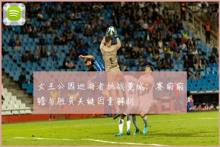 女王公园巡游者挑战曼城：赛前前瞻与胜负关键因素解析