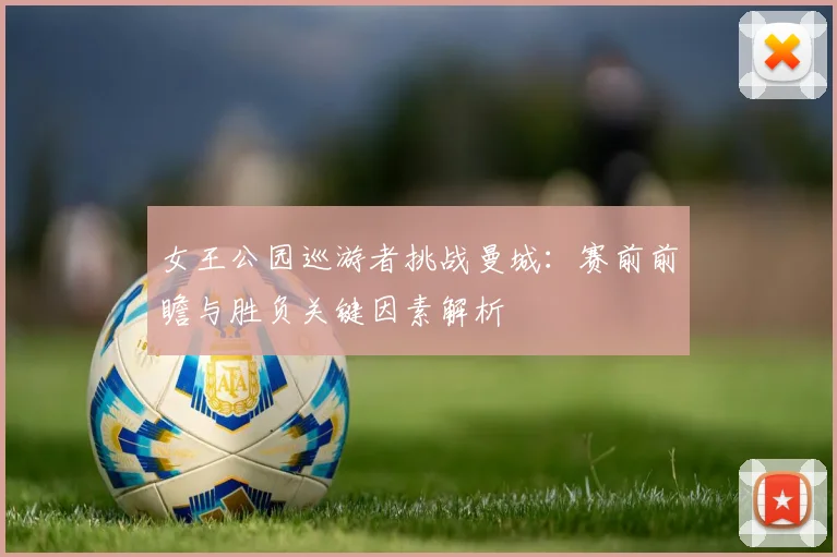 女王公园巡游者挑战曼城：赛前前瞻与胜负关键因素解析