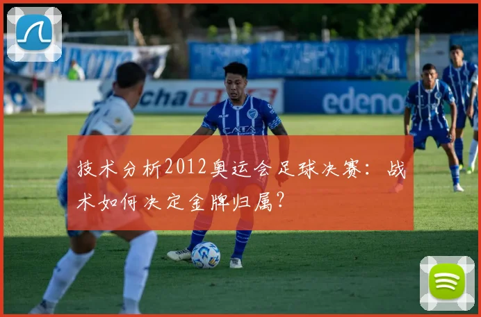 技术分析2012奥运会足球决赛：战术如何决定金牌归属？