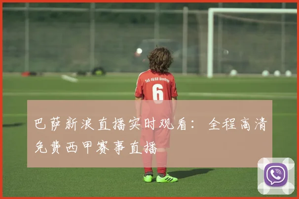 巴萨新浪直播实时观看：全程高清免费西甲赛事直播