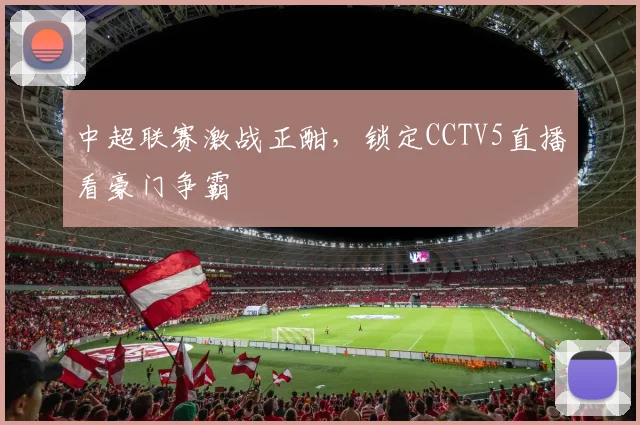 中超联赛激战正酣，锁定CCTV5直播看豪门争霸