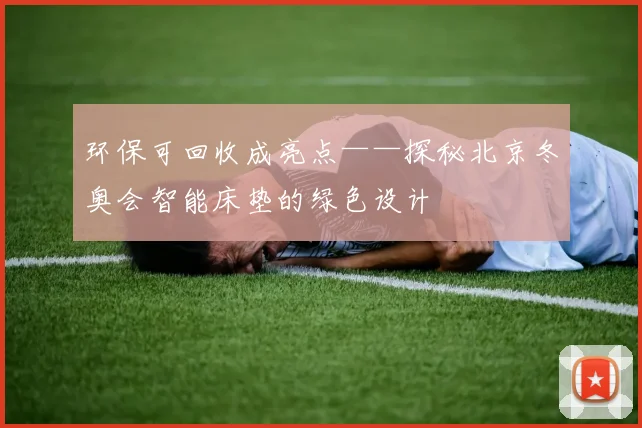 环保可回收成亮点——探秘北京冬奥会智能床垫的绿色设计