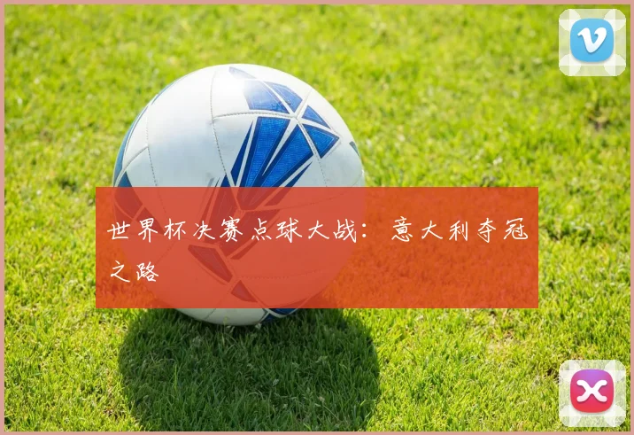 世界杯决赛点球大战：意大利夺冠之路