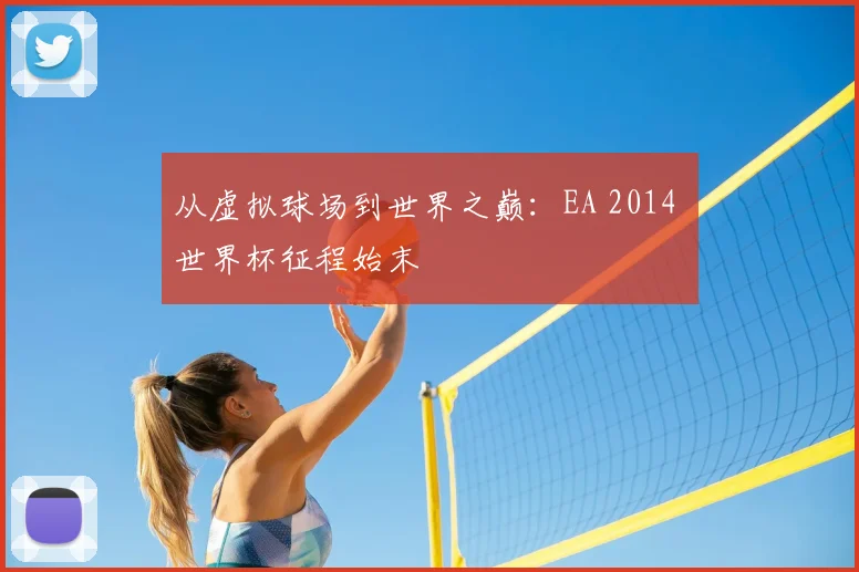 从虚拟球场到世界之巅：EA 2014 世界杯征程始末