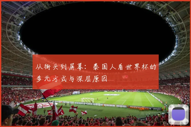 从街头到屏幕：泰国人看世界杯的多元方式与深层原因