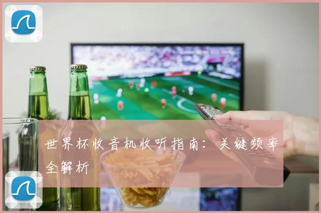 世界杯收音机收听指南：关键频率全解析