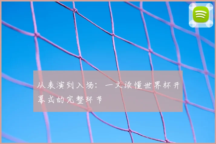 从表演到入场：一文读懂世界杯开幕式的完整环节