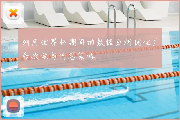利用世界杯期间的数据分析优化广告投放与内容策略