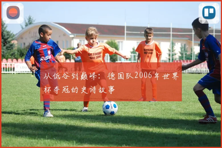 从低谷到巅峰：德国队2006年世界杯夺冠的史诗故事