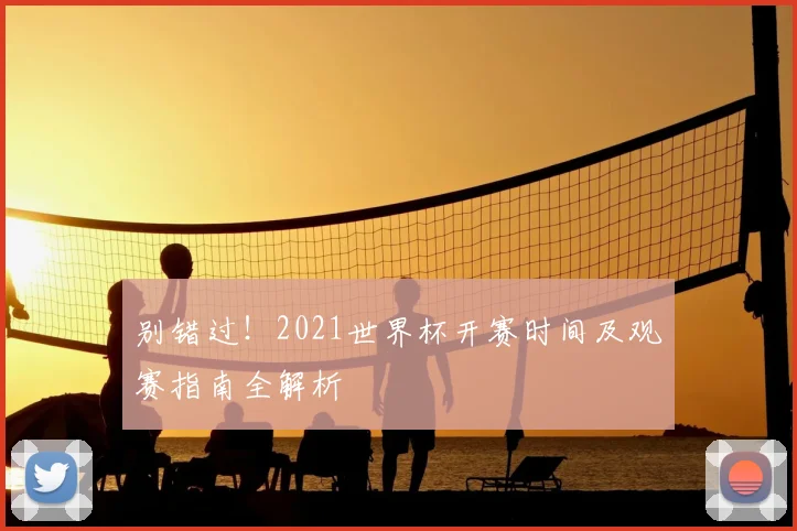 别错过！2021世界杯开赛时间及观赛指南全解析
