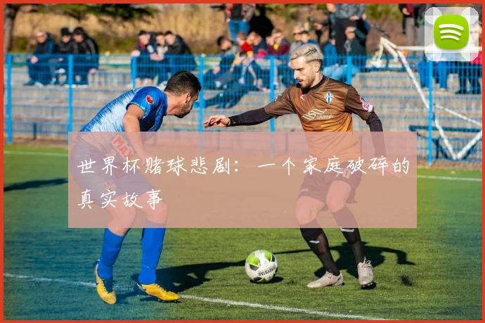 世界杯赌球悲剧：一个家庭破碎的真实故事