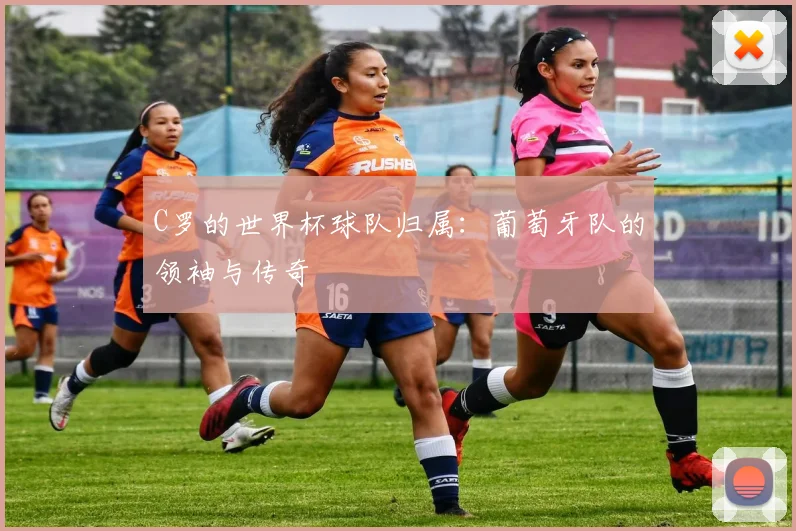 C罗的世界杯球队归属：葡萄牙队的领袖与传奇