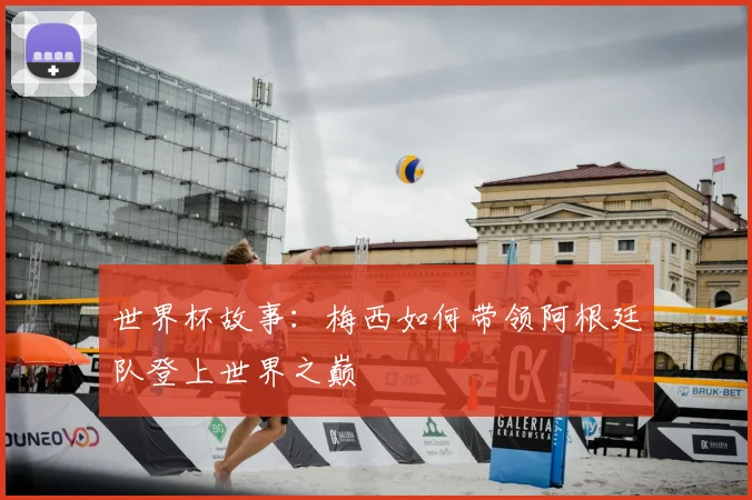 世界杯故事：梅西如何带领阿根廷队登上世界之巅