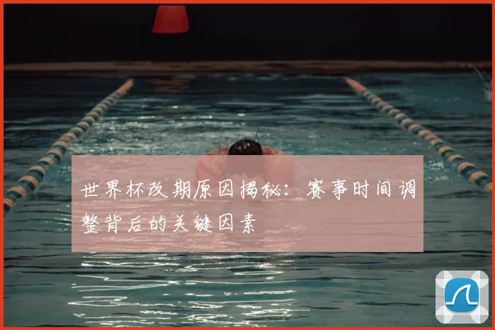 世界杯改期原因揭秘：赛事时间调整背后的关键因素