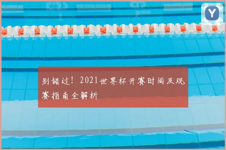 别错过！2021世界杯开赛时间及观赛指南全解析